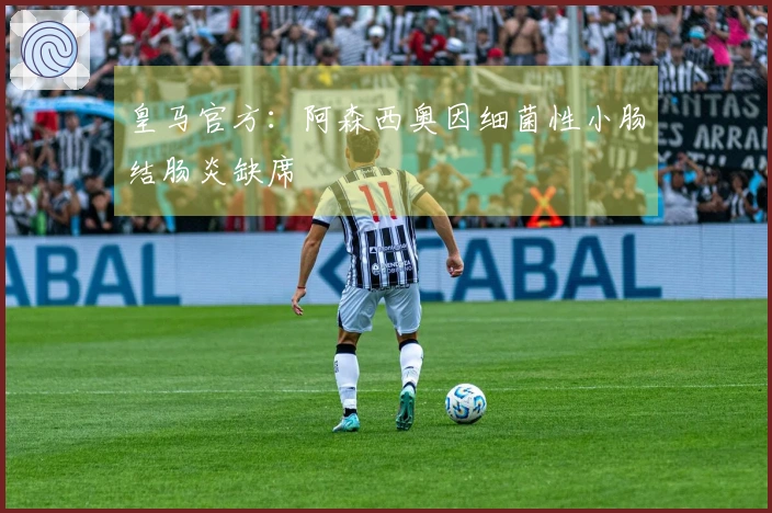 皇马官方：阿森西奥因细菌性小肠结肠炎缺席