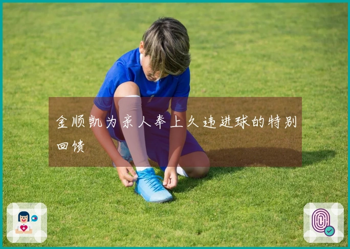 金顺凯为亲人奉上久违进球的特别回馈