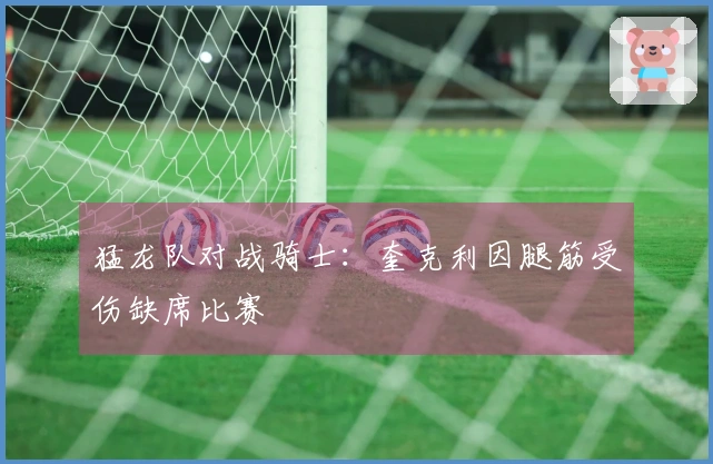 猛龙队对战骑士：奎克利因腿筋受伤缺席比赛
