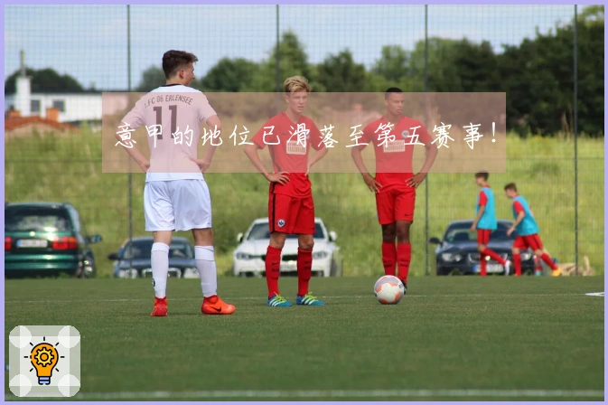 意甲的地位已滑落至第五赛事！