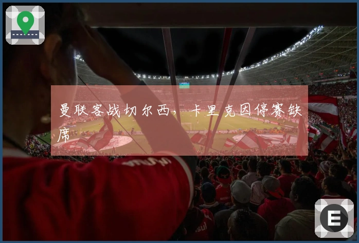 曼联客战切尔西，卡里克因停赛缺席