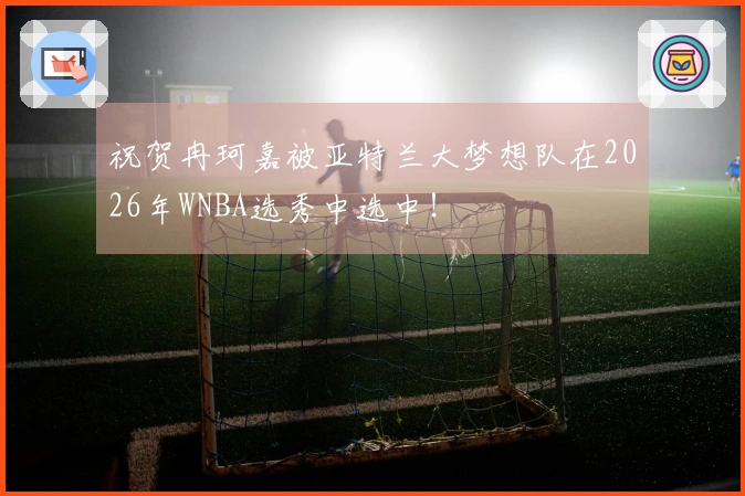 祝贺冉珂嘉被亚特兰大梦想队在2026年WNBA选秀中选中！