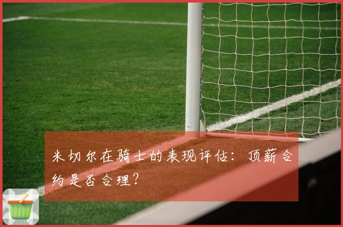 米切尔在骑士的表现评估：顶薪合约是否合理？