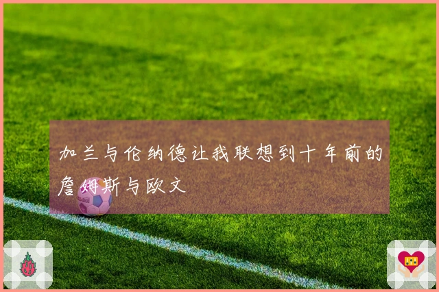 加兰与伦纳德让我联想到十年前的詹姆斯与欧文